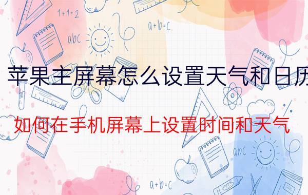 苹果主屏幕怎么设置天气和日历 如何在手机屏幕上设置时间和天气？